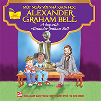 A DAY WITH ALEXANDER GRAHAM BELL - MỘT NGÀY VỚI NHÀ KHOA HỌC ALEXANDER GRAHAM BELL (SONG NGỮ ANH-VIỆT)